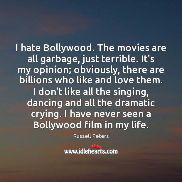 I hate Bollywood. The movies are all garbage, just terrible. It’s my Russell Peters Picture Quote