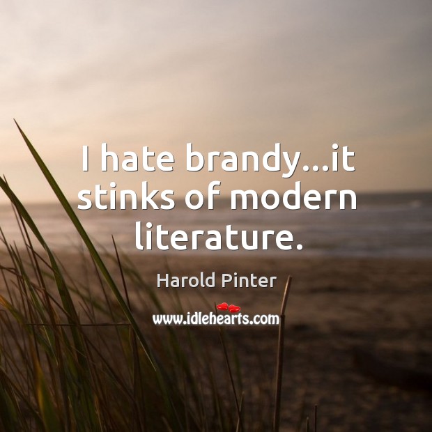 I hate brandy…it stinks of modern literature. Harold Pinter Picture Quote