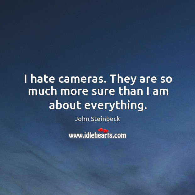 I hate cameras. They are so much more sure than I am about everything. John Steinbeck Picture Quote