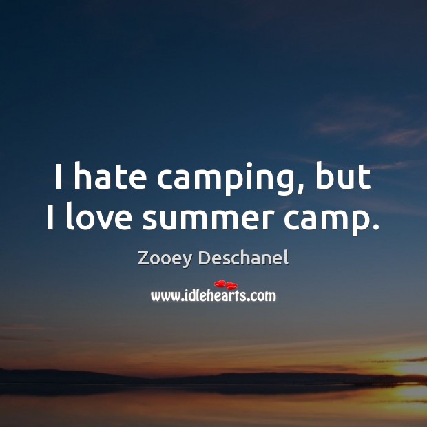 I hate camping, but I love summer camp. Zooey Deschanel Picture Quote