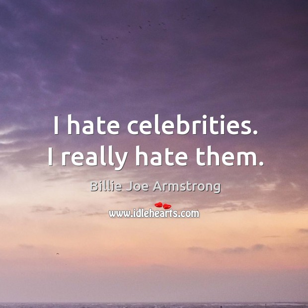 I hate celebrities. I really hate them. Billie Joe Armstrong Picture Quote
