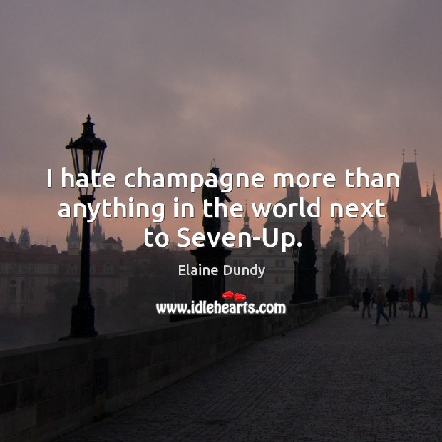 I hate champagne more than anything in the world next to seven-up. Elaine Dundy Picture Quote
