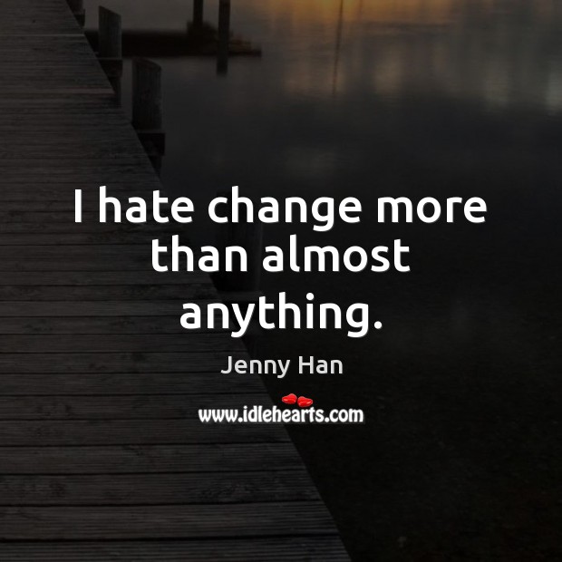 I hate change more than almost anything. Jenny Han Picture Quote