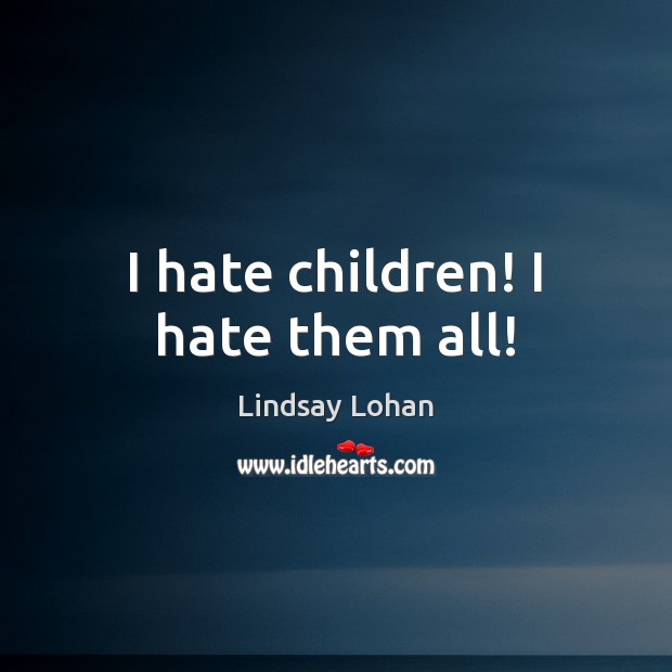 I hate children! I hate them all! Hate Quotes Image