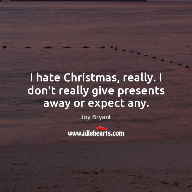 I hate Christmas, really. I don’t really give presents away or expect any. Joy Bryant Picture Quote