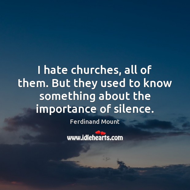 I hate churches, all of them. But they used to know something Ferdinand Mount Picture Quote