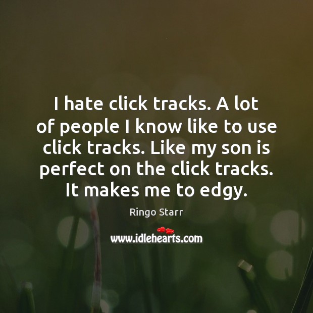I hate click tracks. A lot of people I know like to Son Quotes Image