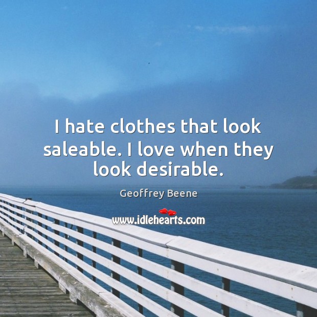 I hate clothes that look saleable. I love when they look desirable. Geoffrey Beene Picture Quote