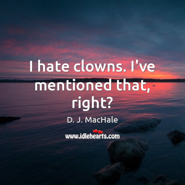 I hate clowns. I’ve mentioned that, right? D. J. MacHale Picture Quote