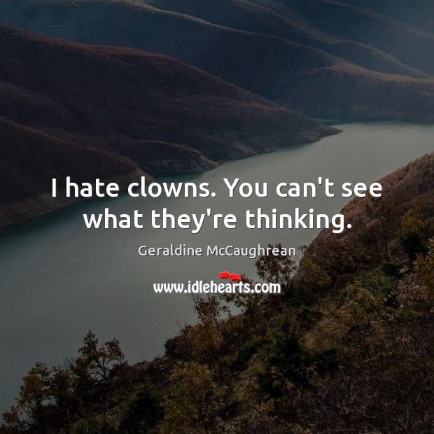 I hate clowns. You can’t see what they’re thinking. Geraldine McCaughrean Picture Quote
