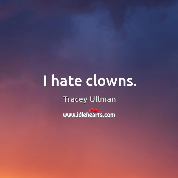 I hate clowns. Tracey Ullman Picture Quote