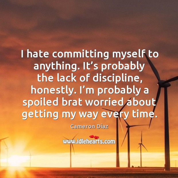 I hate committing myself to anything. It’s probably the lack of discipline, honestly. Cameron Diaz Picture Quote