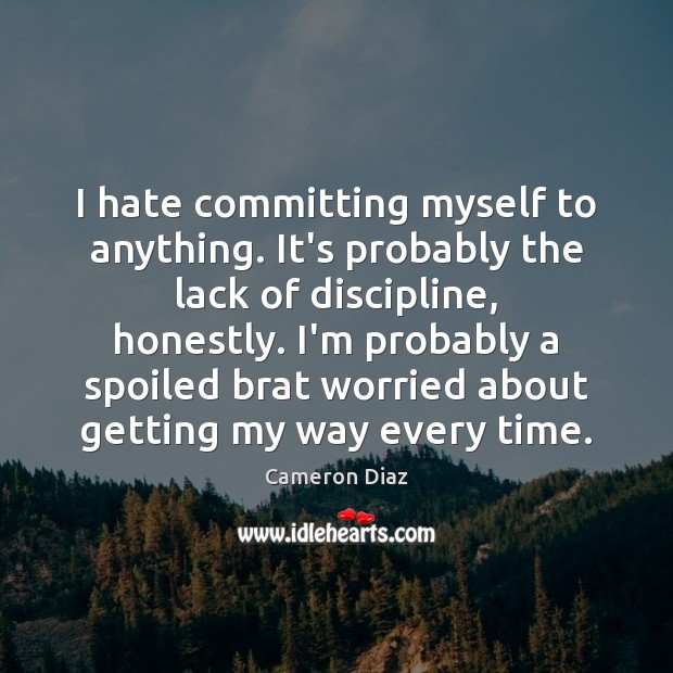 I hate committing myself to anything. It’s probably the lack of discipline, Cameron Diaz Picture Quote