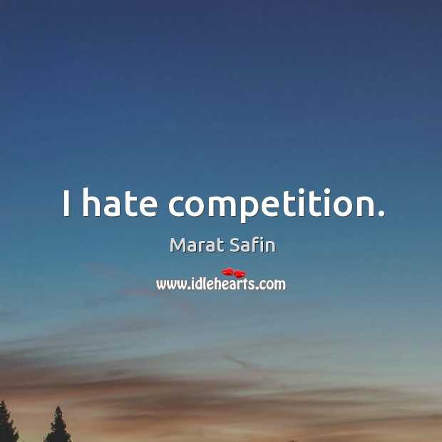 I hate competition. Marat Safin Picture Quote