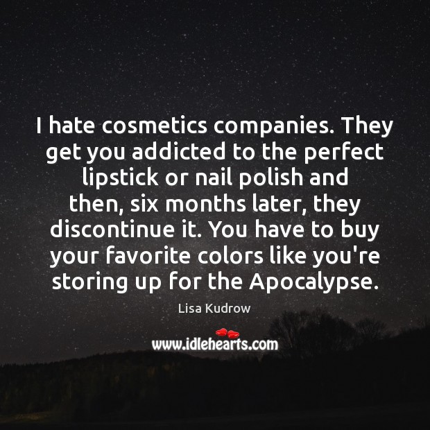 I hate cosmetics companies. They get you addicted to the perfect lipstick Hate Quotes Image