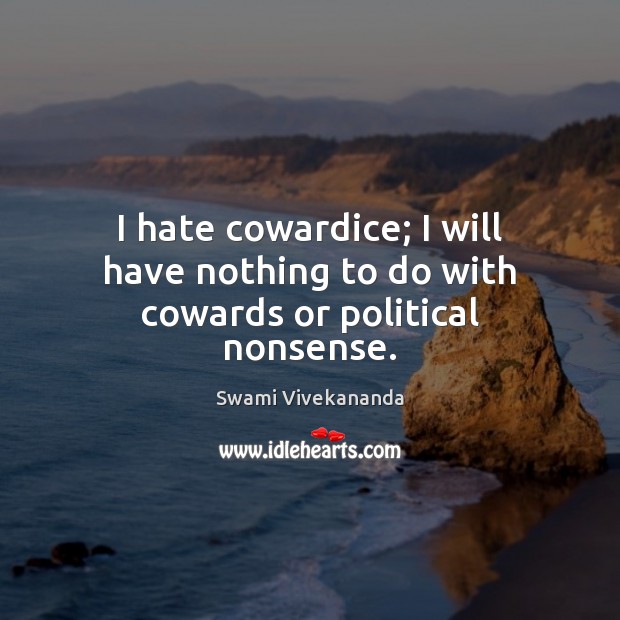 I hate cowardice; I will have nothing to do with cowards or political nonsense. Image