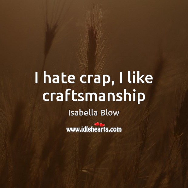 I hate crap, I like craftsmanship Isabella Blow Picture Quote