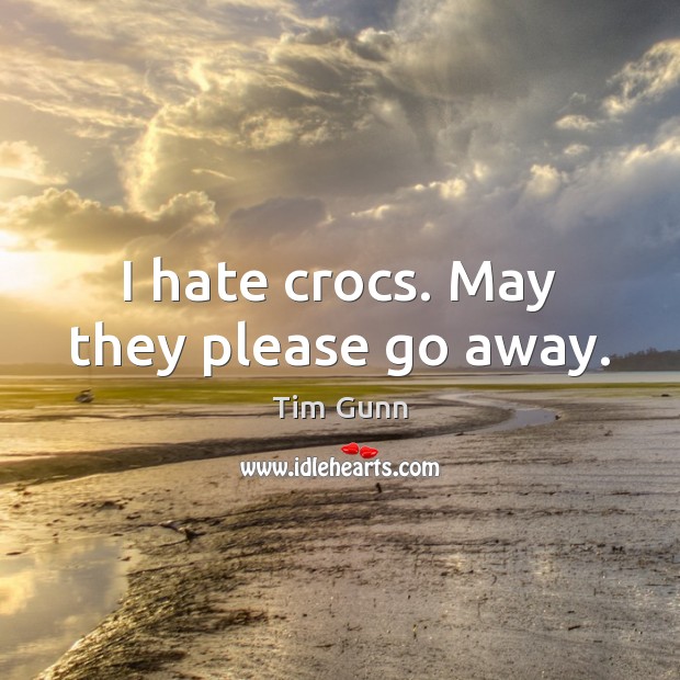 I hate crocs. May they please go away. Tim Gunn Picture Quote