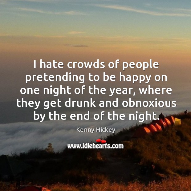 I hate crowds of people pretending to be happy on one night of the year Kenny Hickey Picture Quote