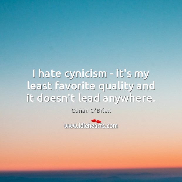 I hate cynicism – it’s my least favorite quality and it doesn’t lead anywhere. Conan O’Brien Picture Quote
