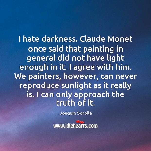 I hate darkness. Claude Monet once said that painting in general did Joaquin Sorolla Picture Quote