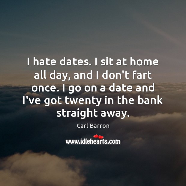 I hate dates. I sit at home all day, and I don’t Hate Quotes Image