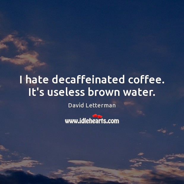 I hate decaffeinated coffee. It’s useless brown water. Coffee Quotes Image
