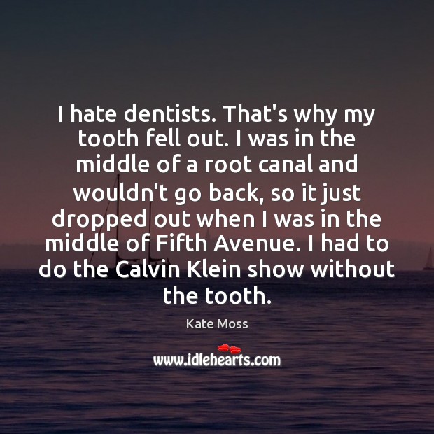 I hate dentists. That’s why my tooth fell out. I was in Image