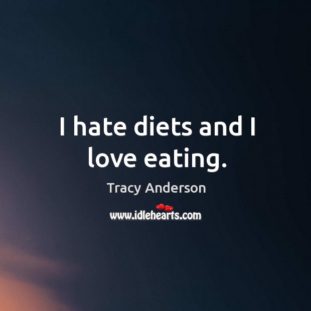 I hate diets and I love eating. Tracy Anderson Picture Quote