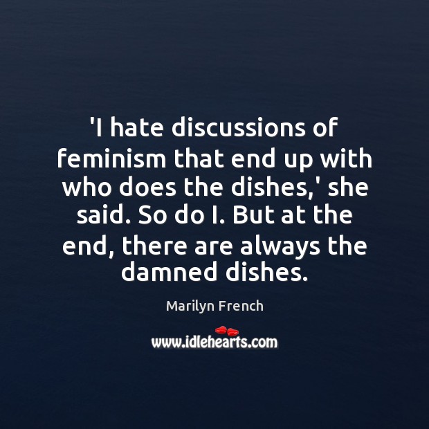 ‘I hate discussions of feminism that end up with who does the Marilyn French Picture Quote