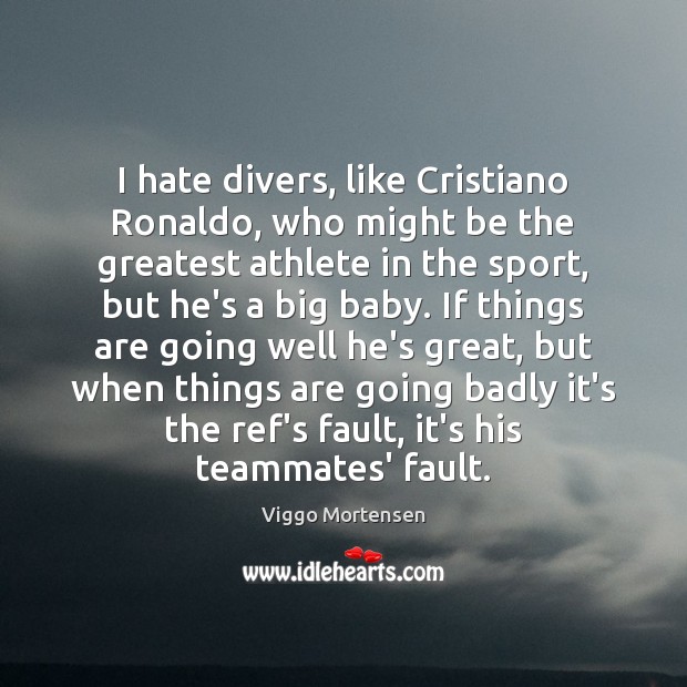 I hate divers, like Cristiano Ronaldo, who might be the greatest athlete Viggo Mortensen Picture Quote