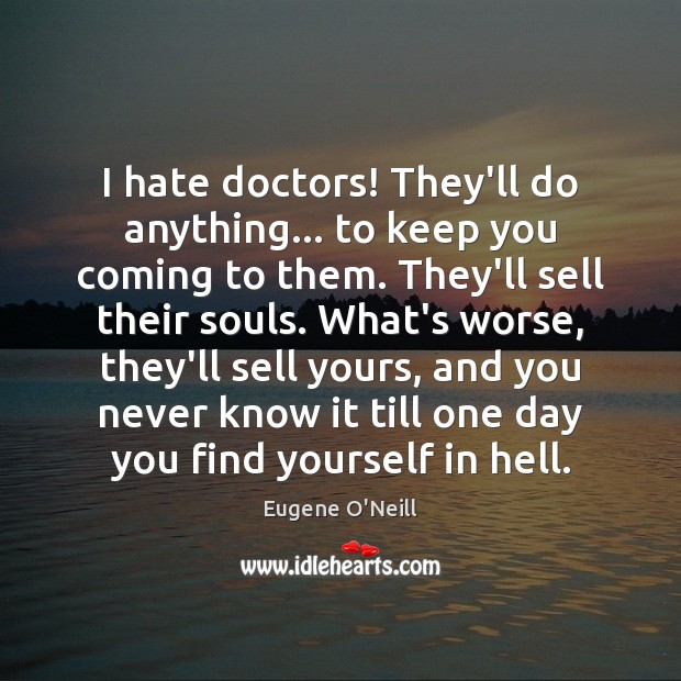 I hate doctors! They’ll do anything… to keep you coming to them. Eugene O’Neill Picture Quote