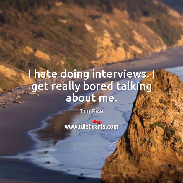 I hate doing interviews. I get really bored talking about me. Tim Rice Picture Quote