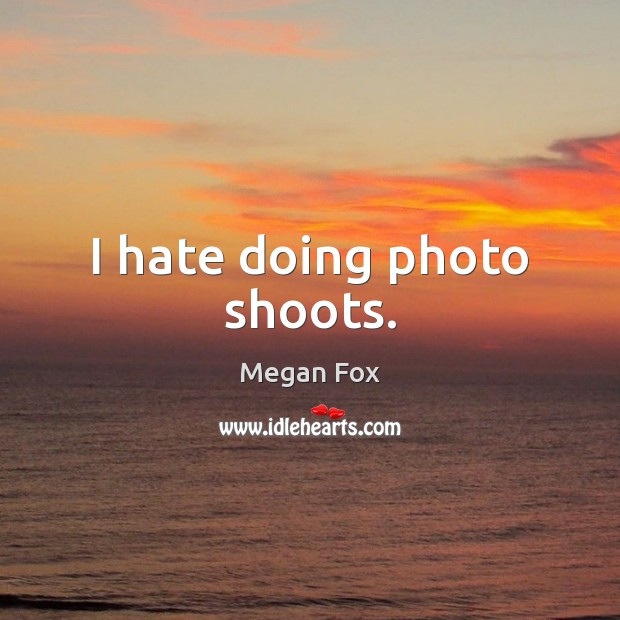 I hate doing photo shoots. Megan Fox Picture Quote