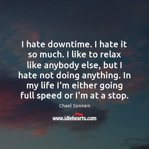 I hate downtime. I hate it so much. I like to relax Image