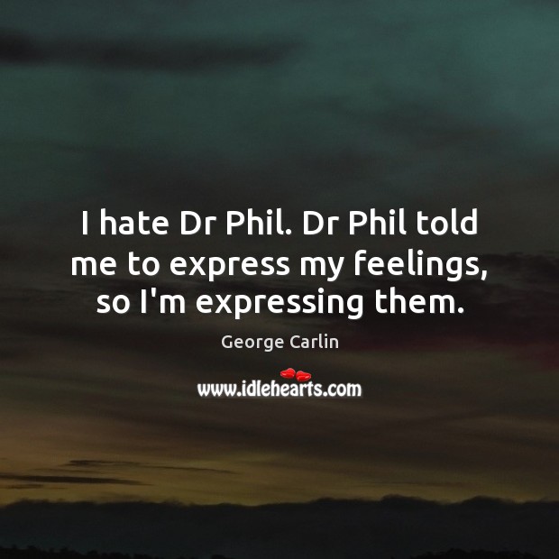 I hate Dr Phil. Dr Phil told me to express my feelings, so I’m expressing them. George Carlin Picture Quote