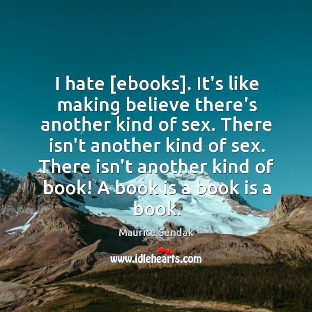 I hate [ebooks]. It’s like making believe there’s another kind of sex. Image
