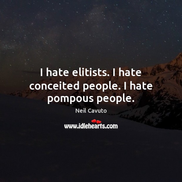 I hate elitists. I hate conceited people. I hate pompous people. Neil Cavuto Picture Quote