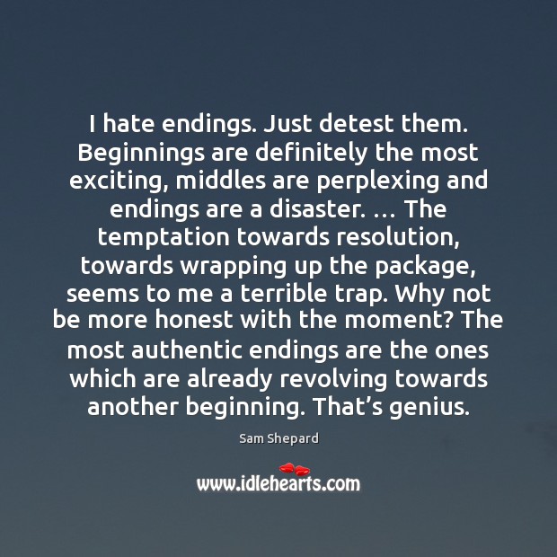 I hate endings. Just detest them. Beginnings are definitely the most exciting, Sam Shepard Picture Quote