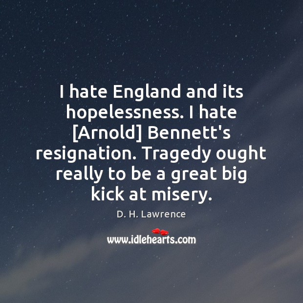 I hate England and its hopelessness. I hate [Arnold] Bennett’s resignation. Tragedy D. H. Lawrence Picture Quote
