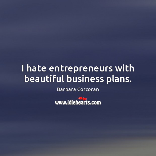 I hate entrepreneurs with beautiful business plans. Barbara Corcoran Picture Quote