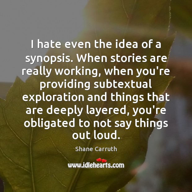 I hate even the idea of a synopsis. When stories are really Shane Carruth Picture Quote