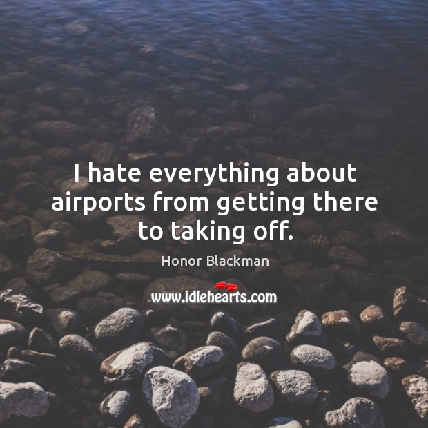 I hate everything about airports from getting there to taking off. Image