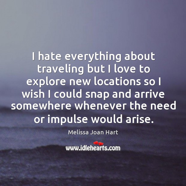 I hate everything about traveling but I love to explore new locations Melissa Joan Hart Picture Quote