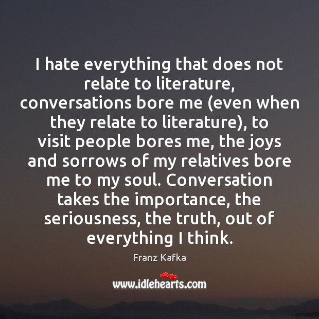I hate everything that does not relate to literature, conversations bore me ( Franz Kafka Picture Quote