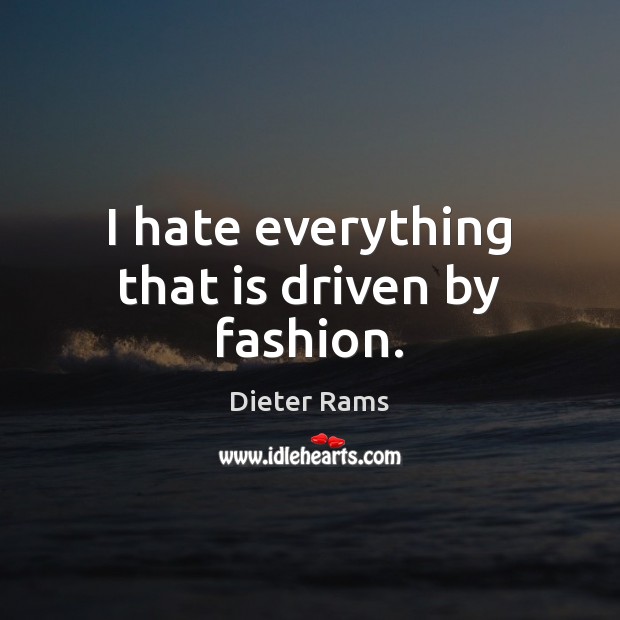 I hate everything that is driven by fashion. Dieter Rams Picture Quote