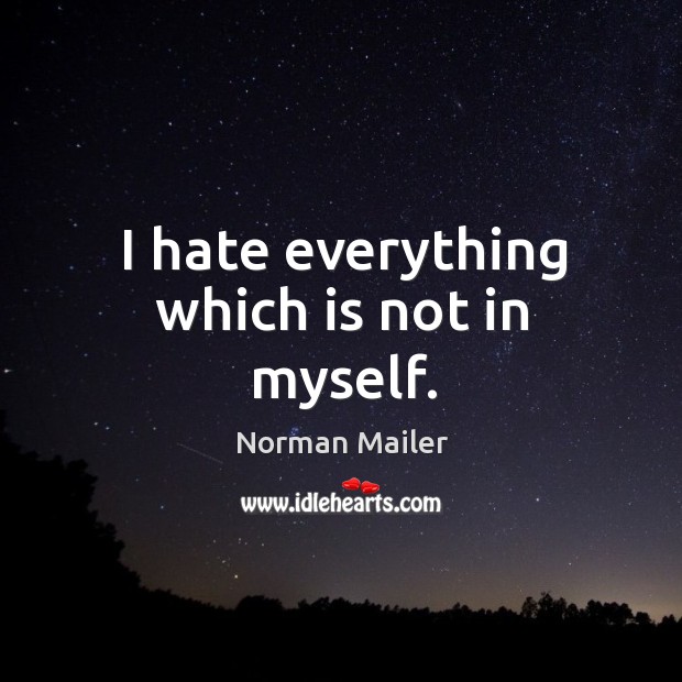 I hate everything which is not in myself. Norman Mailer Picture Quote