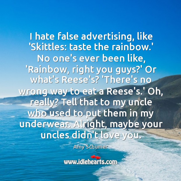 I hate false advertising, like ‘Skittles: taste the rainbow.’ No one’s Image