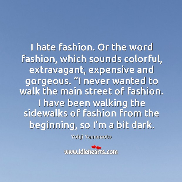 I hate fashion. Or the word fashion, which sounds colorful, extravagant, expensive Yohji Yamamoto Picture Quote