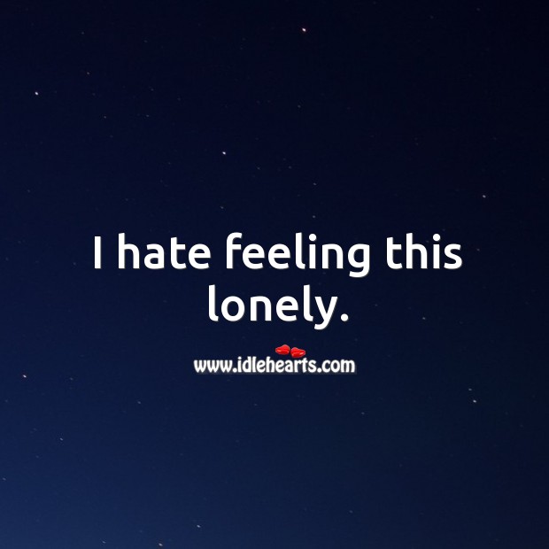I hate feeling this lonely. Lonely Quotes Image